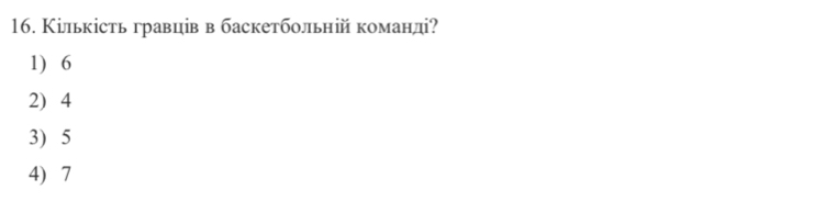 Кількість гравців в баскетбольній команді?
1) 6
2) 4
3) 5
4) 7