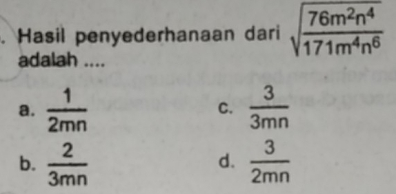 Hasil penyederhanaan dari sqrt(frac 76m^2n^4)171m^4n^6
adalah ....
a.  1/2mn   3/3mn 
C.
b.  2/3mn   3/2mn 
d.