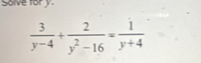 Solve fory.
 3/y-4 + 2/y^2-16 = 1/y+4 