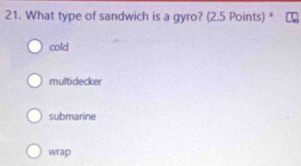 What type of sandwich is a gyro? (2.5 Points) *
cold
multidecker
submarine
wrap