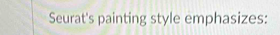 Seurat's painting style emphasizes:
