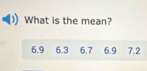 What is the mean?
6.9 6.3 6.7 6.9 7.2