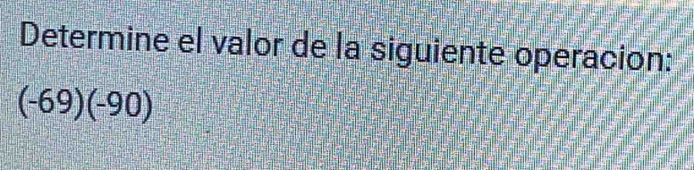 Determine el valor de la siguiente operacion:
(-69)(-90)