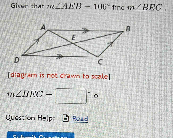 Given that m∠ AEB=106° find m∠ BEC. 
[diagram is not drawn to scale]
m∠ BEC=□°
Question Help: Read