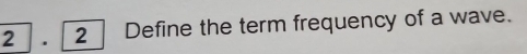 2]. [2 ] Define the term frequency of a wave.