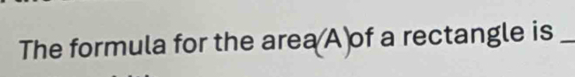 The formula for the area(A)of a rectangle is_