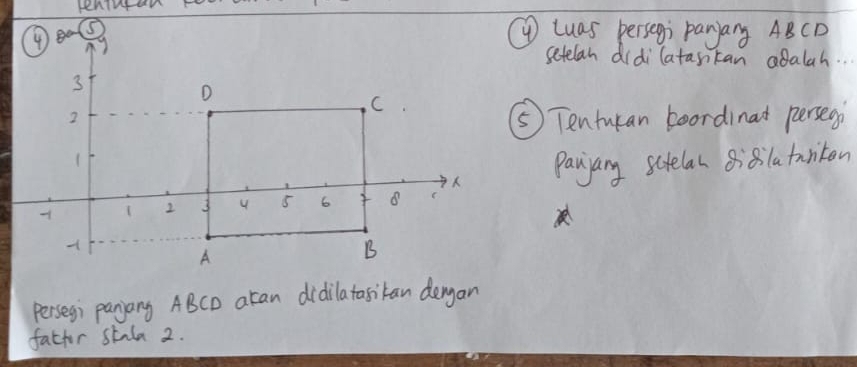 penintan 
⑨ luas persegi Panary ABCD
setelan didilatastan adalah. . . 
⑤ Tentukan boordinat persegi 
Panjary scelan 8:8 la tantan 
Persegi paniang ABCD acan didilatasikan dergan 
fatfor stala 2.