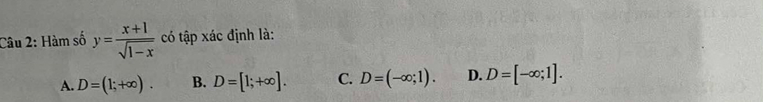 Hàm số y= (x+1)/sqrt(1-x)  có tập xác định là:
A. D=(1;+∈fty ). B. D=[1;+∈fty ]. C. D=(-∈fty ;1). D. D=[-∈fty ;1].