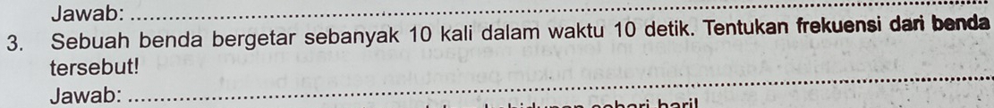 Jawab:_ 
3. Sebuah benda bergetar sebanyak 10 kali dalam waktu 10 detik. Tentukan frekuensi dari benda 
_ 
tersebut! 
Jawab: