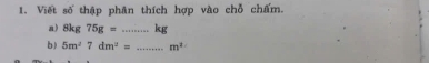 Viết số thập phân thích hợp vào chỗ chấm. 
a) 8kg75g= _  kg
b) 5m^27dm^2= _  m^2