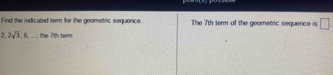 Find the indicated term for the geometric sequence. The 7th term of the geometric sequence is □.
2, 2sqrt(3), 6,...; ; the 7th term