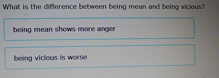 What is the difference between being mean and being vicious?
being mean shows more anger
being vicious is worse