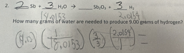 Sb+ _  H_2O _ Sb_2O_3+ _  H_2
How many grams of water are needed to produce 9.00 grams of hydrogen?