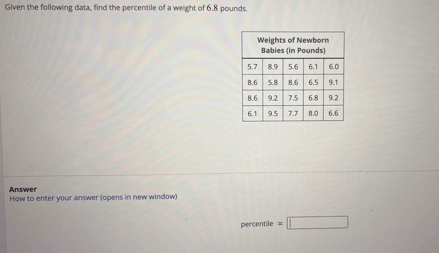 Given the following data, find the percentile of a weight of 6.8 pounds. 
Answer 
How to enter your answer (opens in new window) 
percentile =□