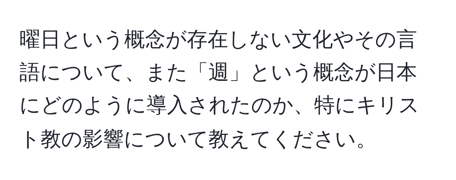 曜日という概念が存在しない文化やその言語について、また「週」という概念が日本にどのように導入されたのか、特にキリスト教の影響について教えてください。