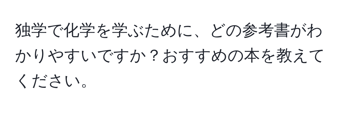 独学で化学を学ぶために、どの参考書がわかりやすいですか？おすすめの本を教えてください。