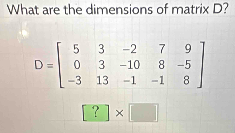 What are the dimensions of matrix D?
[?]* []