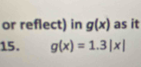 or reflect) in g(x) as it 
15. g(x)=1.3|x|