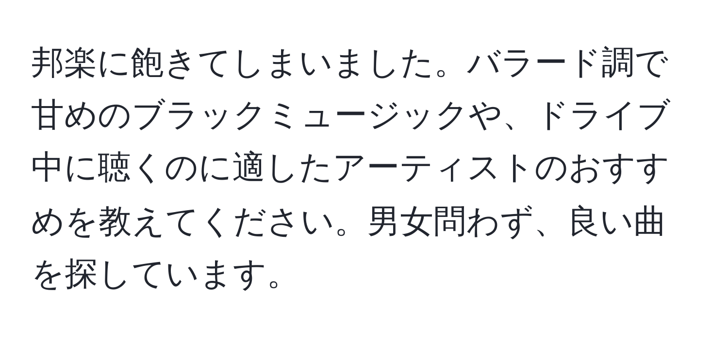 邦楽に飽きてしまいました。バラード調で甘めのブラックミュージックや、ドライブ中に聴くのに適したアーティストのおすすめを教えてください。男女問わず、良い曲を探しています。