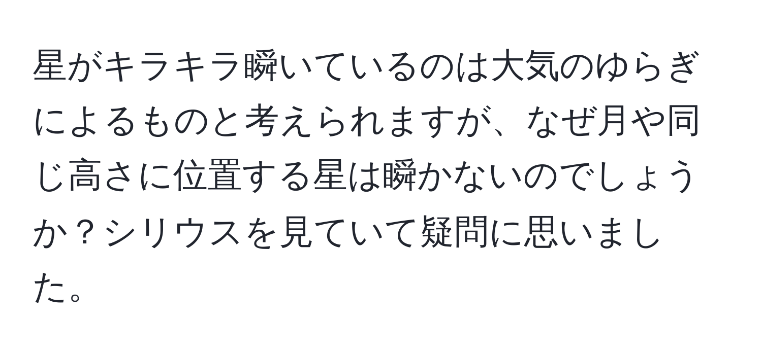 星がキラキラ瞬いているのは大気のゆらぎによるものと考えられますが、なぜ月や同じ高さに位置する星は瞬かないのでしょうか？シリウスを見ていて疑問に思いました。