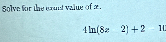 Solve for the exact value of x.
4ln (8x-2)+2=10