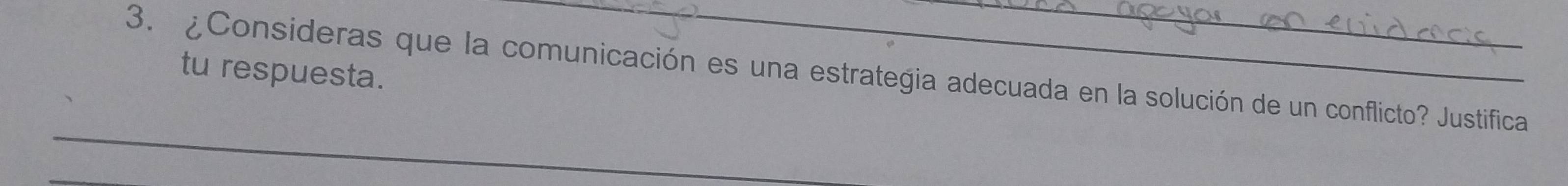 tu respuesta. 
3. ¿Consideras que la comunicación es una estrategia adecuada en la solución de un conflicto? Justifica 
_