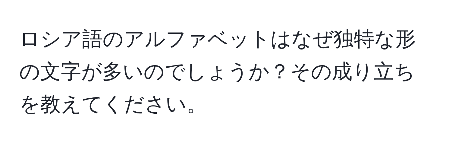 ロシア語のアルファベットはなぜ独特な形の文字が多いのでしょうか？その成り立ちを教えてください。