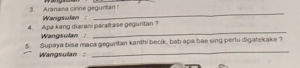 Aranana cirine geguritan ! 
Wangsulan : 
_ 
4. Apa kang diarani parafrase geguritan ? 
Wangsulan : 
_ 
5. Supaya bisa maca geguritan kanthi becik, bab apa bae sing perlu digatekake ? 
Wangsulan : 
_