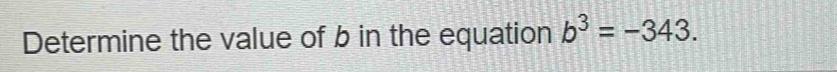 Determine the value of b in the equation b^3=-343.