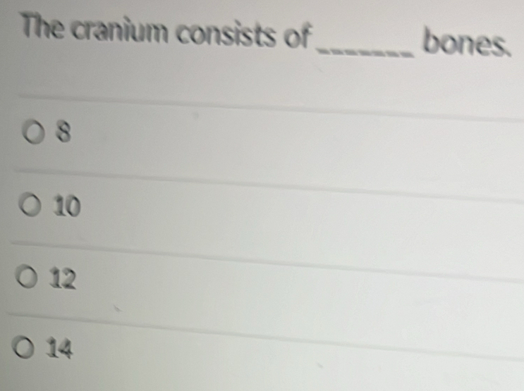 The cranium consists of
_bones.
8
10
12
14