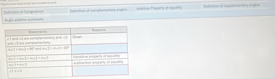 Diag the comect reason to each hes to complere the pout
Definition of Congruence Definition of complementary angles Addition Property of equality Definition of supplementary angles
Angle addition postulate