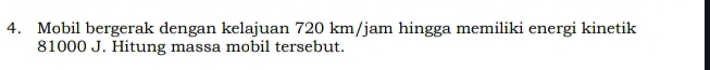 Mobil bergerak dengan kelajuan 720 km/jam hingga memiliki energi kinetik
81000 J. Hitung massa mobil tersebut.