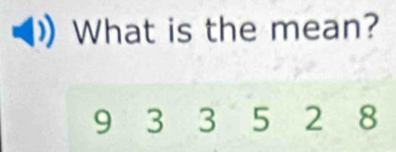 What is the mean?
9 3 3 5 2 8