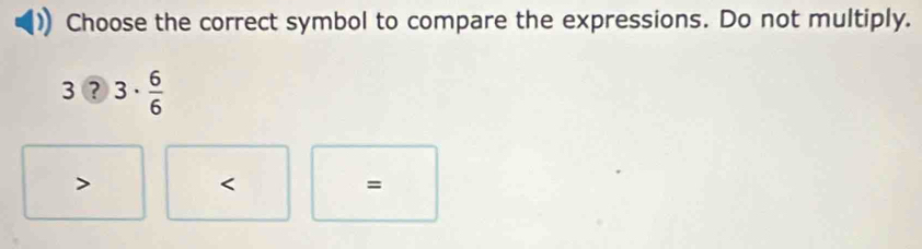 Choose the correct symbol to compare the expressions. Do not multiply.
3?3·  6/6 

=