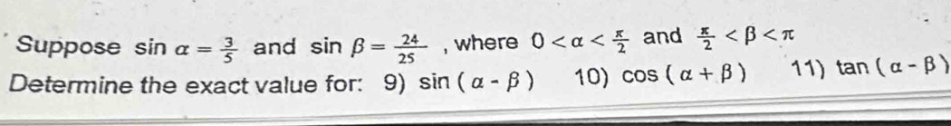 Suppose sin alpha = 3/5  and sin beta = 24/25  , where 0 and  π /2 
Determine the exact value for: 9) sin (alpha -beta ) 10) cos (alpha +beta ) 11) tan (alpha -beta )