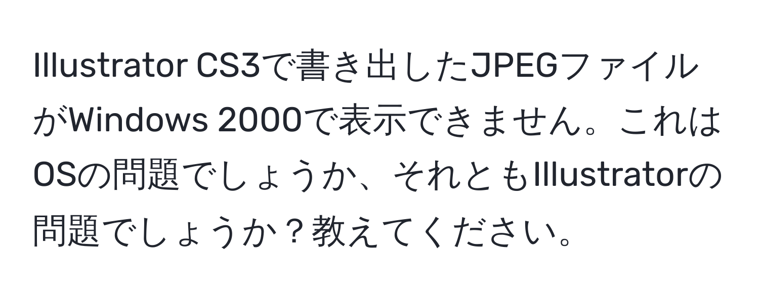 Illustrator CS3で書き出したJPEGファイルがWindows 2000で表示できません。これはOSの問題でしょうか、それともIllustratorの問題でしょうか？教えてください。