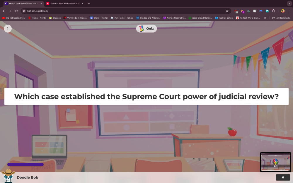 Which case established the S Gauth - Best Al Homework H 
kahoot.itgetready ☆ 
the not hacked yo.. Home - Netfli Classes Vimm's Lair: Prese.. C Clever | Portal (17) Home - Roblox sis Grades and Attend_. Ayinde Geometry... Xbox Cloud Gamin... mail for school Perfect World Gam... □ All Bookmarks 
1 Quiz 
Which case established the Supreme Court power of judicial review? 
Doodle Bob 0