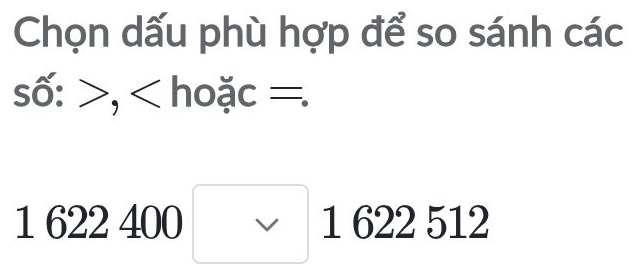 Chọn dấu phù hợp để so sánh các
swidehat o:>, c=.
1622400□ 1622512