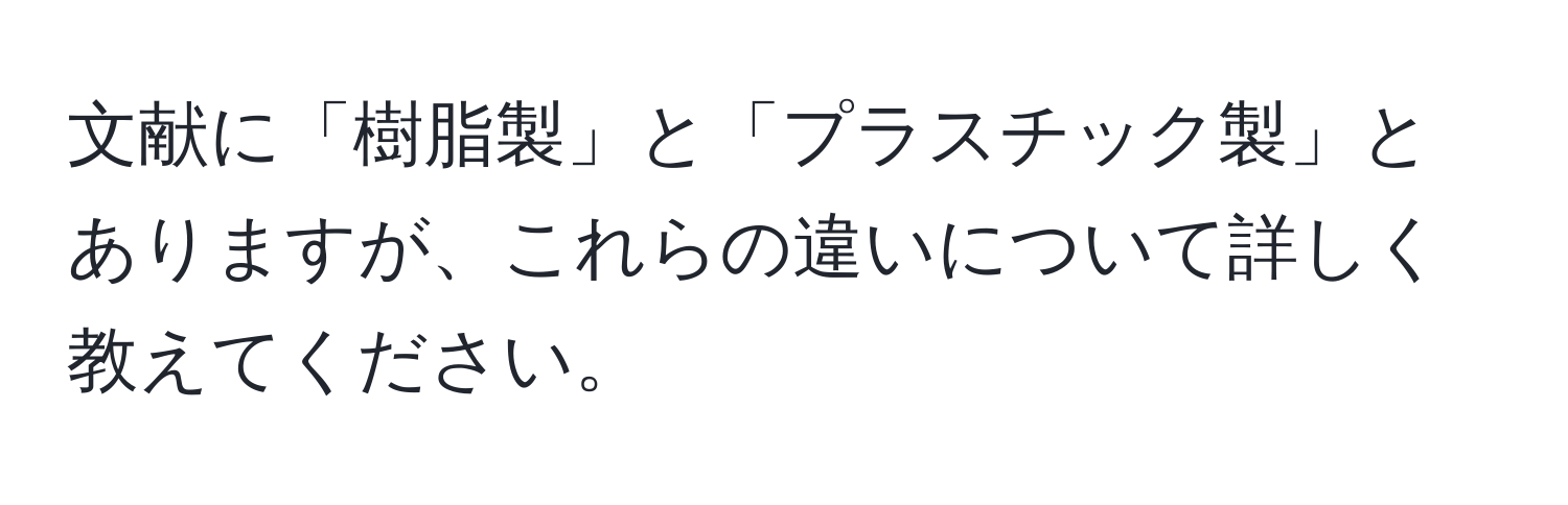 文献に「樹脂製」と「プラスチック製」とありますが、これらの違いについて詳しく教えてください。