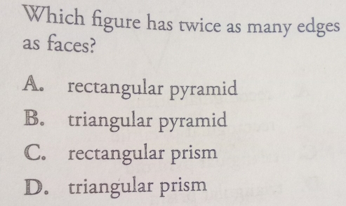 Which figure has twice as many edges as faces? A. rectangular pyramid B ...