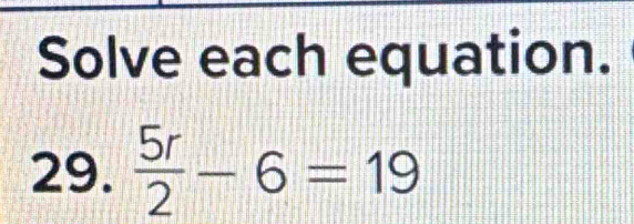 Solve each equation. 
29.  5r/2 -6=19