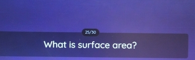 25/30 
What is surface area?