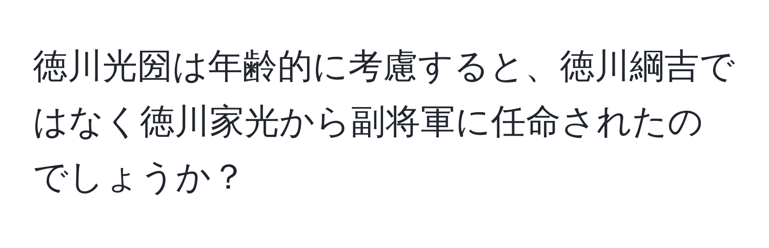 徳川光圀は年齢的に考慮すると、徳川綱吉ではなく徳川家光から副将軍に任命されたのでしょうか？