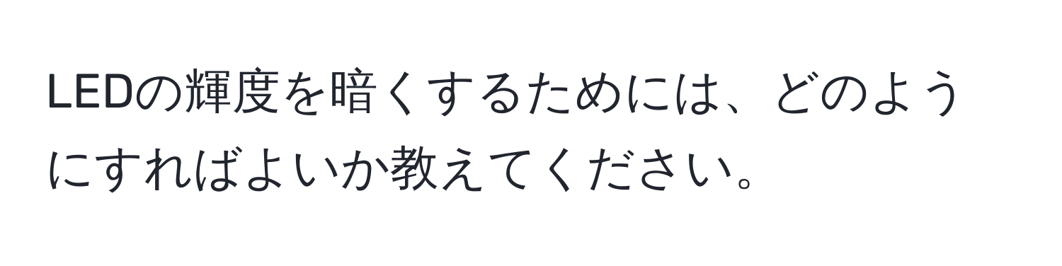 LEDの輝度を暗くするためには、どのようにすればよいか教えてください。