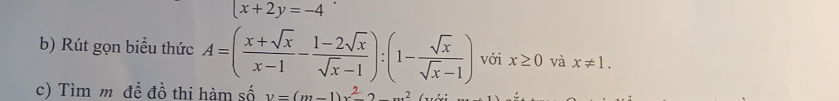 x+2y=-4
b) Rút gọn biểu thức A=( (x+sqrt(x))/x-1 - (1-2sqrt(x))/sqrt(x)-1 ):(1- sqrt(x)/sqrt(x)-1 ) với x≥ 0 và x!= 1. 
c) Tìm m để đồ thi hàm số v=(m-1)x^2