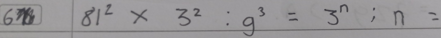 6
81^2* 3^2:9^3=3^n:n=