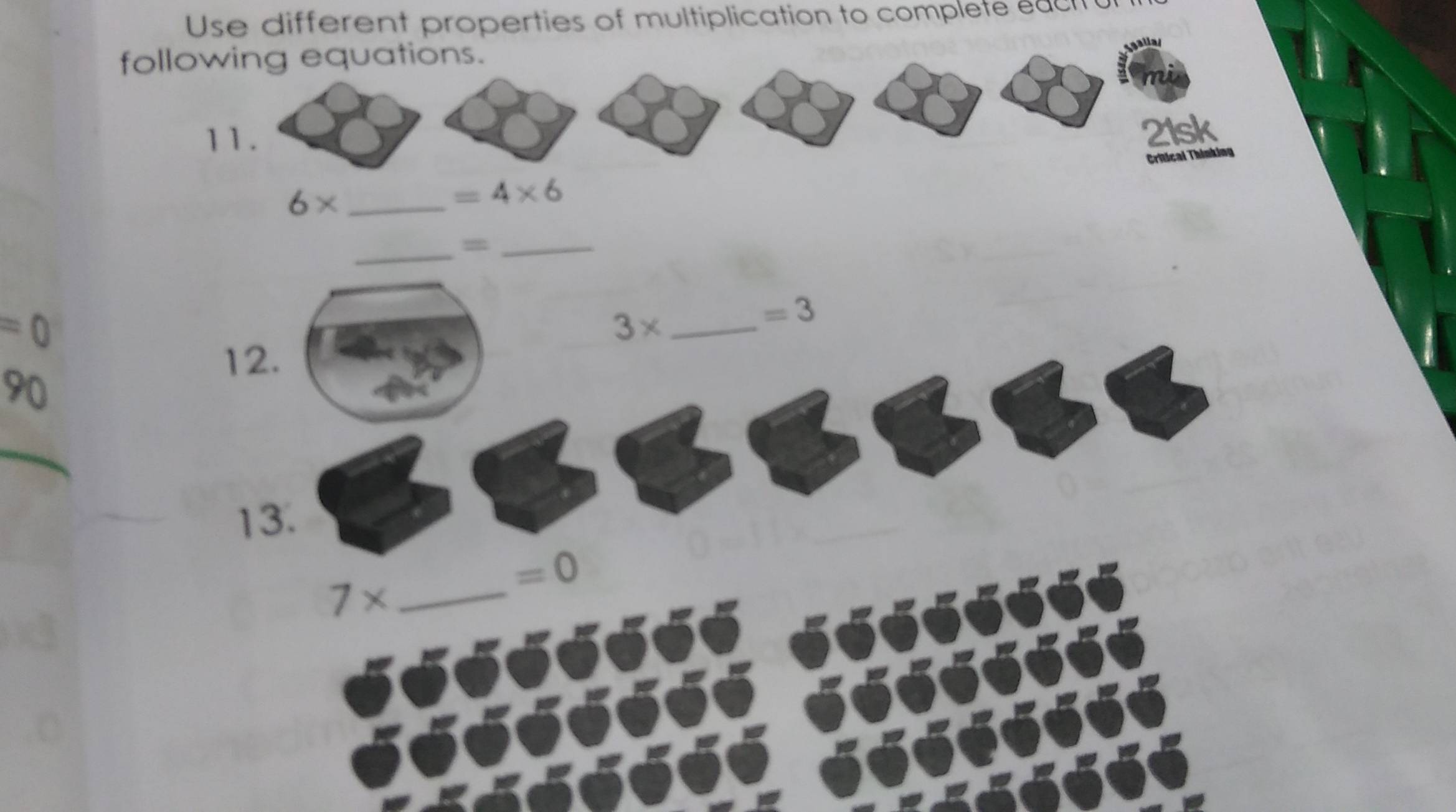 Use different properties of multiplication to complete a c 
following equations. 
11. 
21sk 
Crilical Thinking 
_ 6*
=4* 6
_=_ 
=( 
_ 3*
=3
12. 
13.
7* _
=0