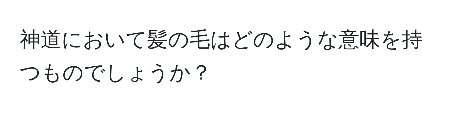 神道において髪の毛はどのような意味を持つものでしょうか？