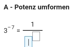 A - Potenz umformen
3^(-7)= 1/1□^(□) 