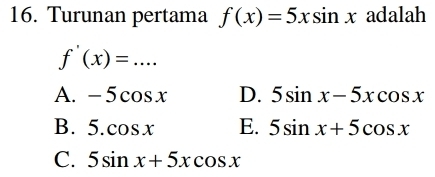 Turunan pertama f(x)=5xsin x adalah
f'(x)=...
A. -5cos x D. 5sin x-5xcos x
B. 5.cos x E. 5sin x+5cos x
C. 5sin x+5xcos x